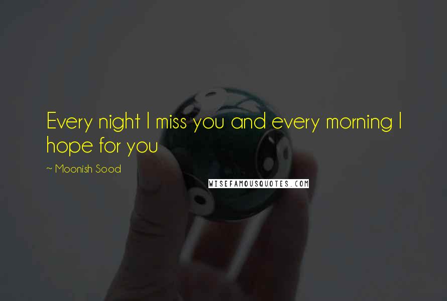 Moonish Sood Quotes: Every night I miss you and every morning I hope for you