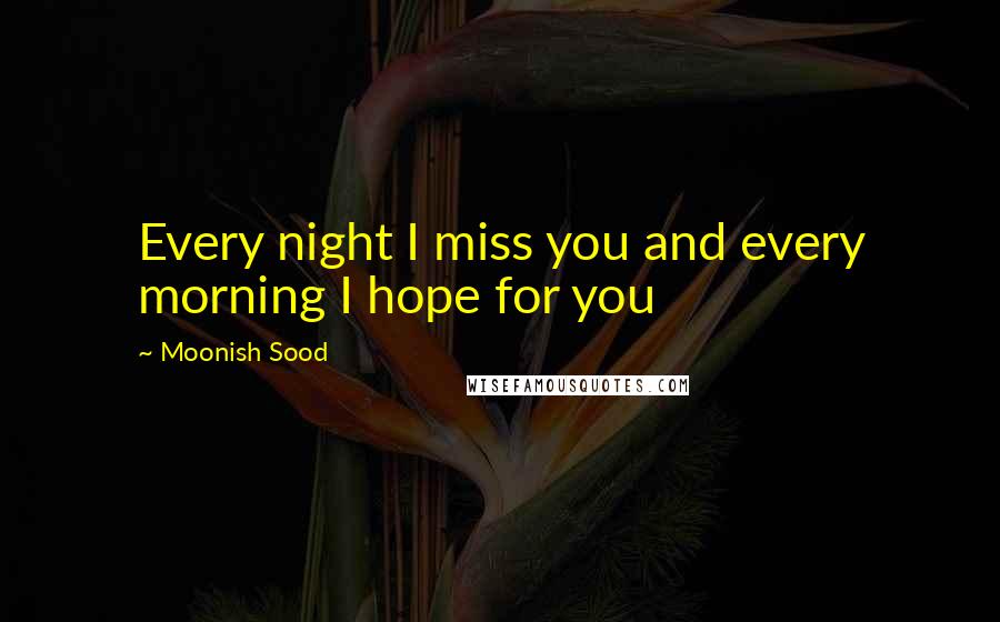 Moonish Sood Quotes: Every night I miss you and every morning I hope for you