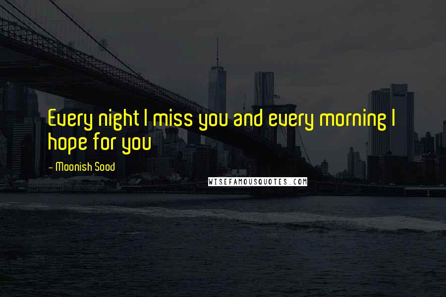 Moonish Sood Quotes: Every night I miss you and every morning I hope for you