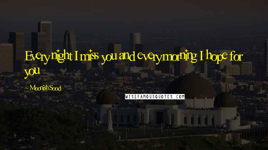 Moonish Sood Quotes: Every night I miss you and every morning I hope for you