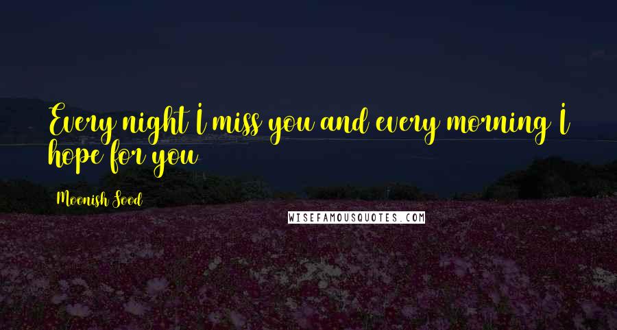 Moonish Sood Quotes: Every night I miss you and every morning I hope for you