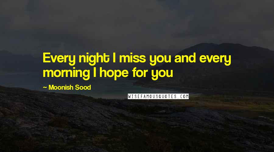 Moonish Sood Quotes: Every night I miss you and every morning I hope for you