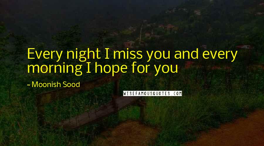 Moonish Sood Quotes: Every night I miss you and every morning I hope for you