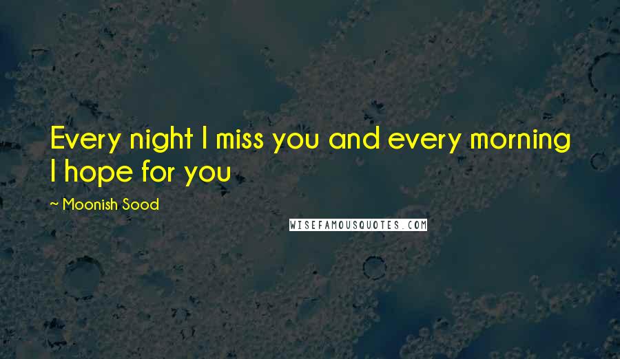 Moonish Sood Quotes: Every night I miss you and every morning I hope for you