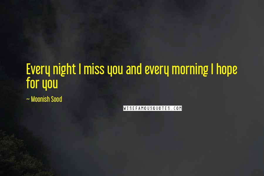 Moonish Sood Quotes: Every night I miss you and every morning I hope for you