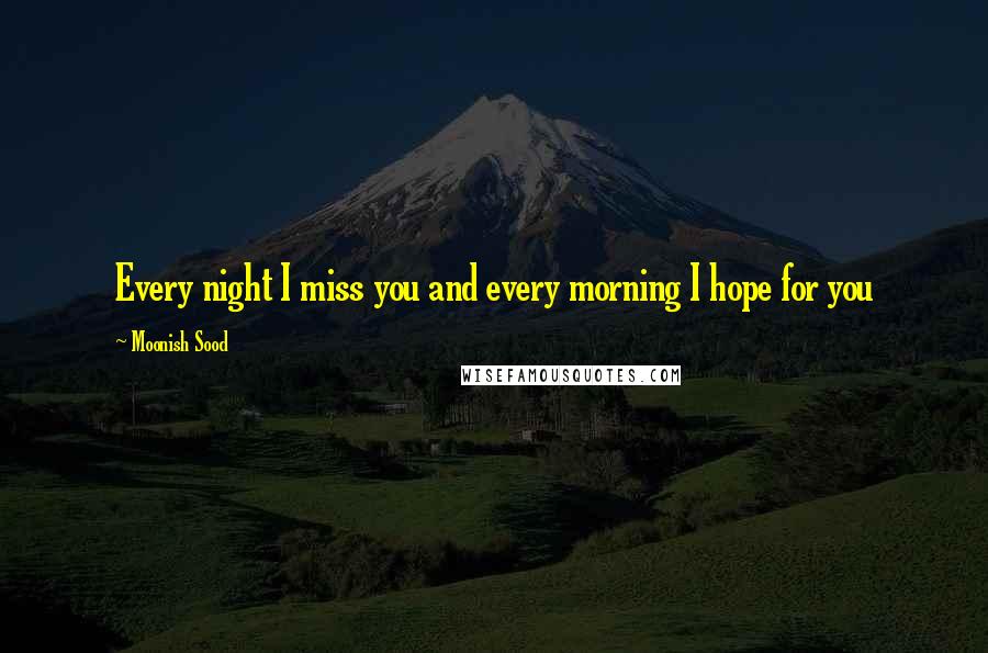 Moonish Sood Quotes: Every night I miss you and every morning I hope for you