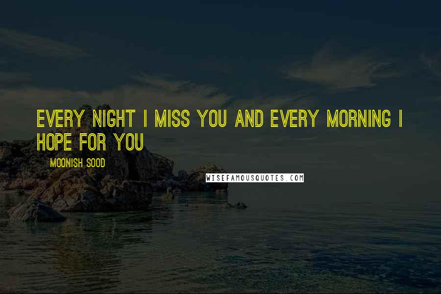 Moonish Sood Quotes: Every night I miss you and every morning I hope for you