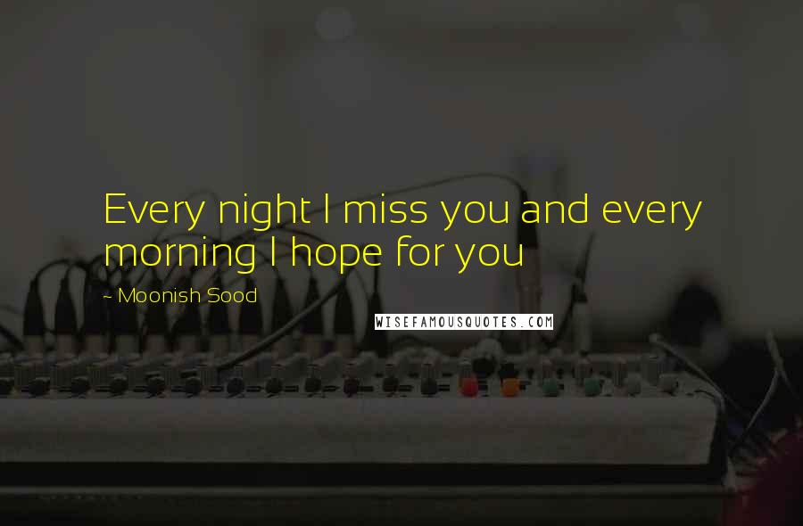 Moonish Sood Quotes: Every night I miss you and every morning I hope for you