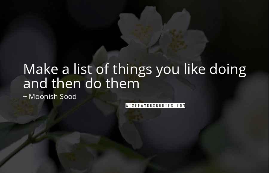 Moonish Sood Quotes: Make a list of things you like doing and then do them