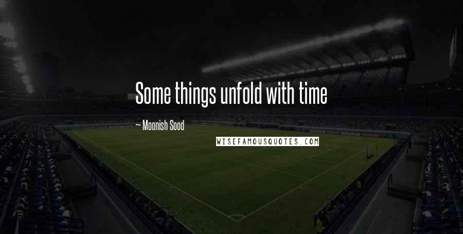 Moonish Sood Quotes: Some things unfold with time