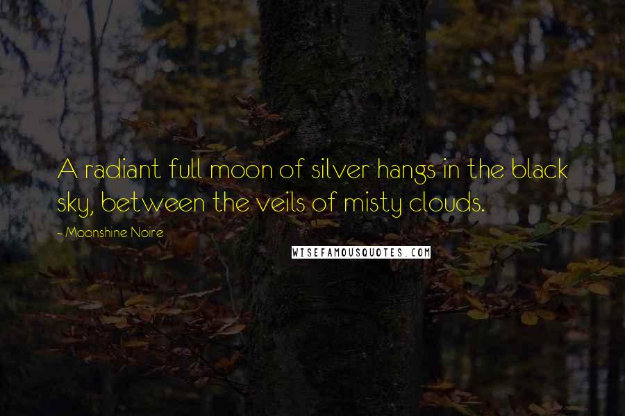 Moonshine Noire Quotes: A radiant full moon of silver hangs in the black sky, between the veils of misty clouds.