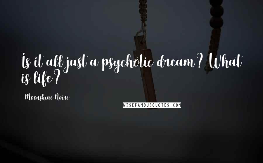 Moonshine Noire Quotes: Is it all just a psychotic dream? What is life?