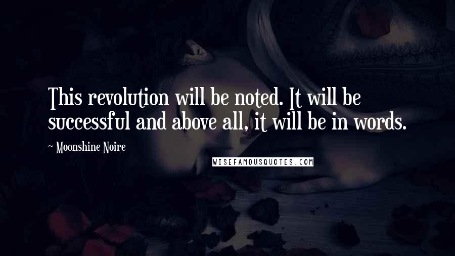 Moonshine Noire Quotes: This revolution will be noted. It will be successful and above all, it will be in words.