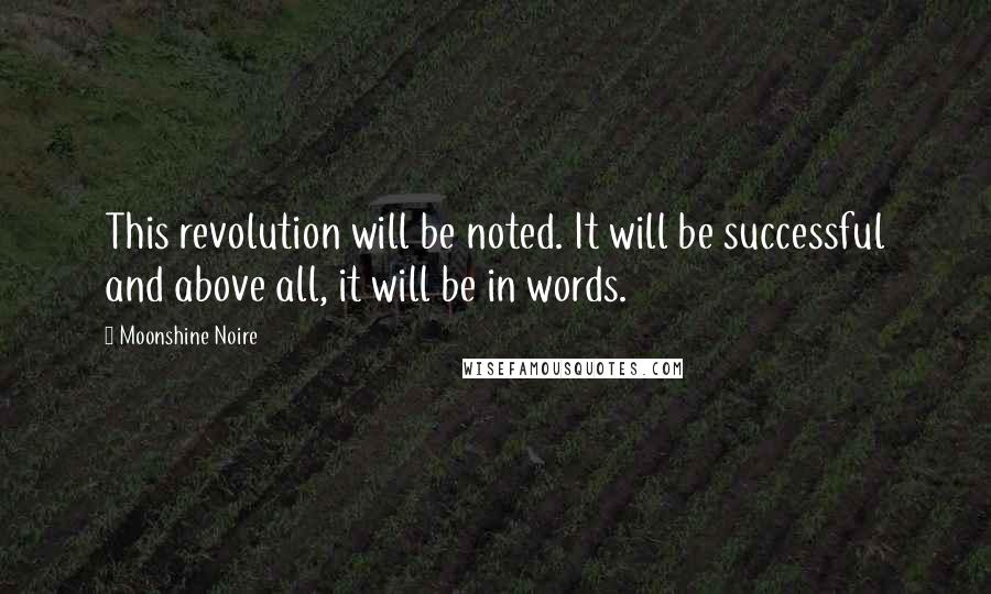 Moonshine Noire Quotes: This revolution will be noted. It will be successful and above all, it will be in words.