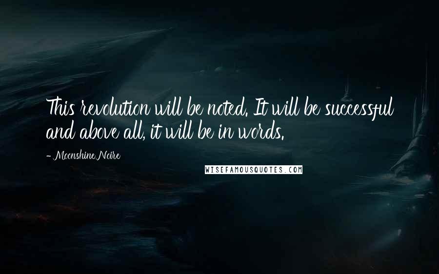 Moonshine Noire Quotes: This revolution will be noted. It will be successful and above all, it will be in words.