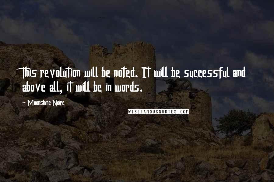 Moonshine Noire Quotes: This revolution will be noted. It will be successful and above all, it will be in words.
