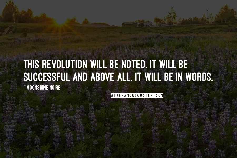Moonshine Noire Quotes: This revolution will be noted. It will be successful and above all, it will be in words.