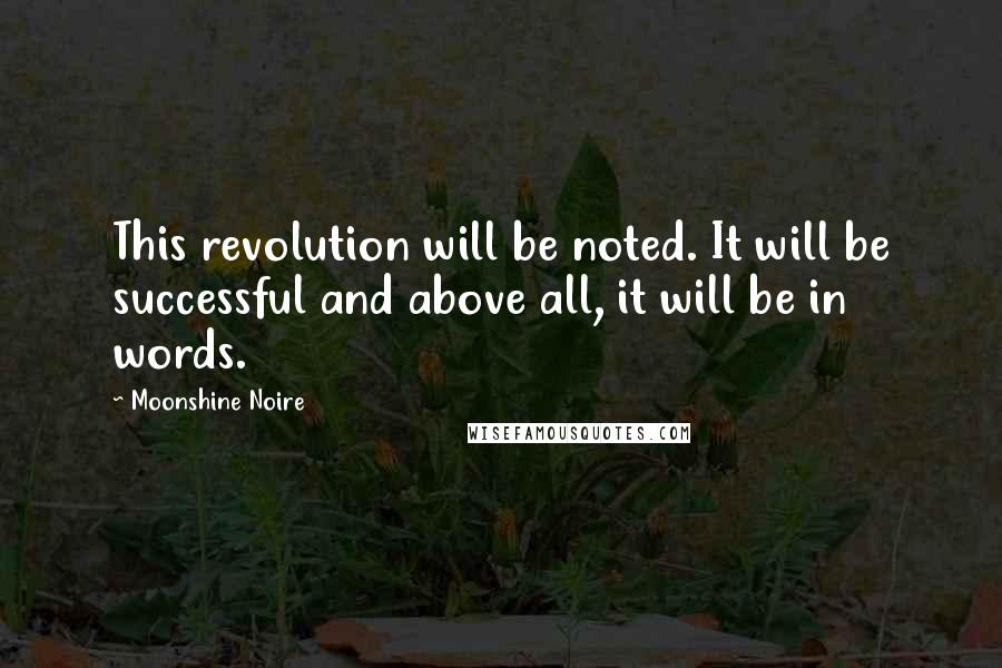 Moonshine Noire Quotes: This revolution will be noted. It will be successful and above all, it will be in words.
