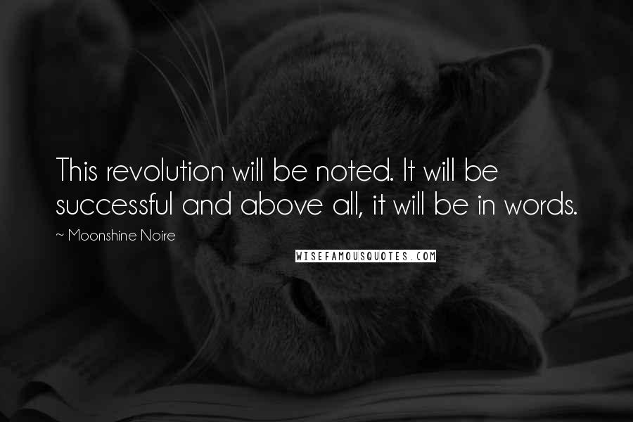 Moonshine Noire Quotes: This revolution will be noted. It will be successful and above all, it will be in words.