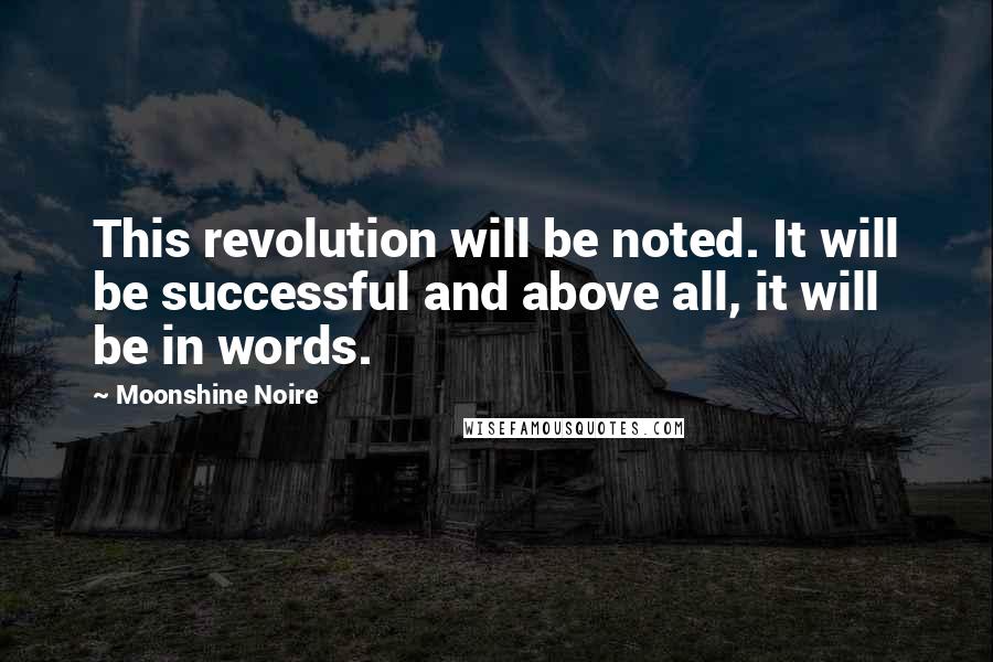 Moonshine Noire Quotes: This revolution will be noted. It will be successful and above all, it will be in words.