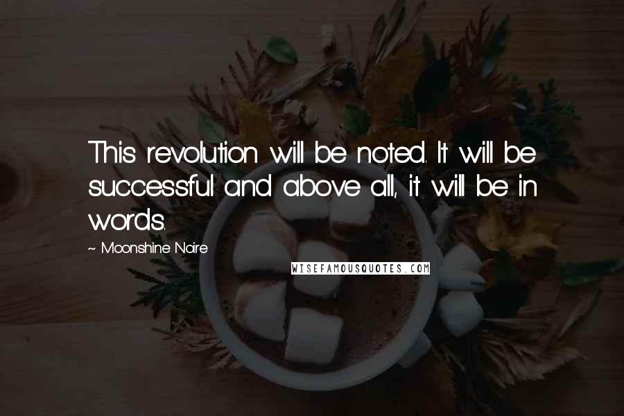 Moonshine Noire Quotes: This revolution will be noted. It will be successful and above all, it will be in words.