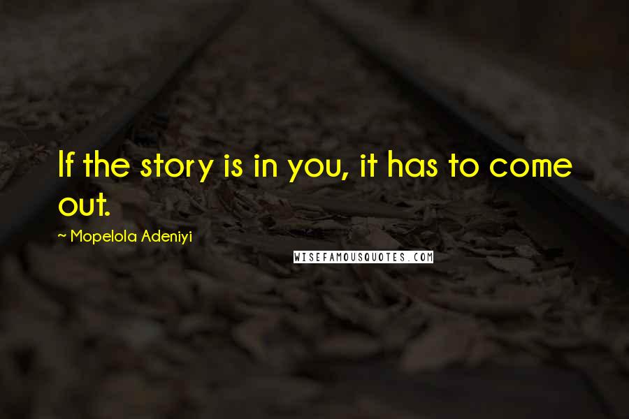 Mopelola Adeniyi Quotes: If the story is in you, it has to come out.