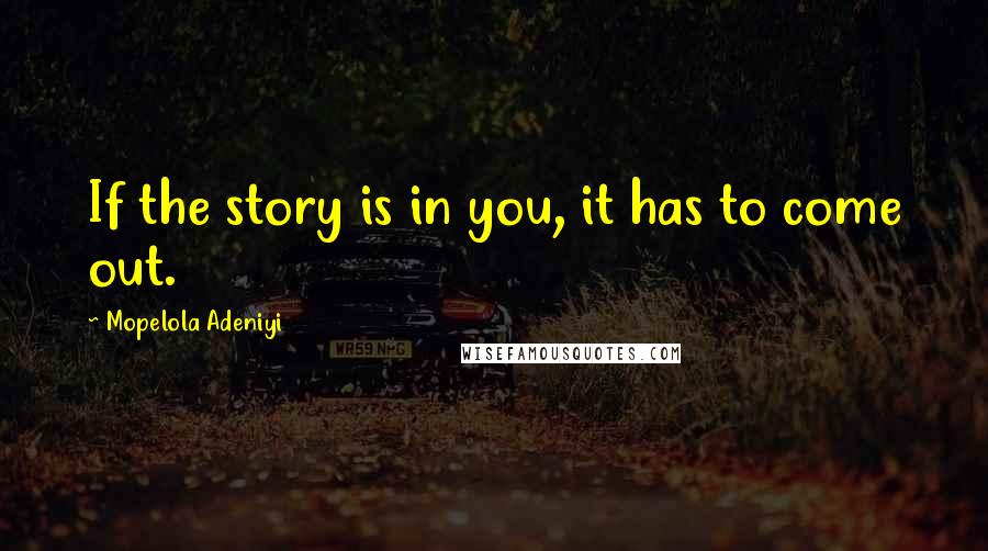 Mopelola Adeniyi Quotes: If the story is in you, it has to come out.