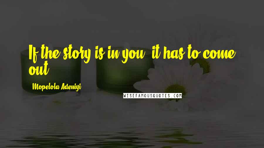 Mopelola Adeniyi Quotes: If the story is in you, it has to come out.