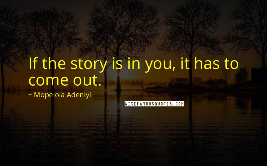 Mopelola Adeniyi Quotes: If the story is in you, it has to come out.