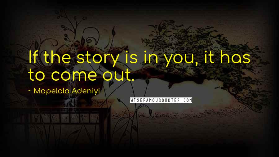 Mopelola Adeniyi Quotes: If the story is in you, it has to come out.