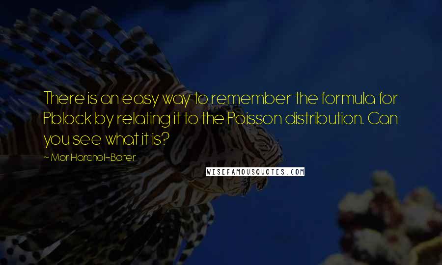 Mor Harchol-Balter Quotes: There is an easy way to remember the formula for Pblock by relating it to the Poisson distribution. Can you see what it is?
