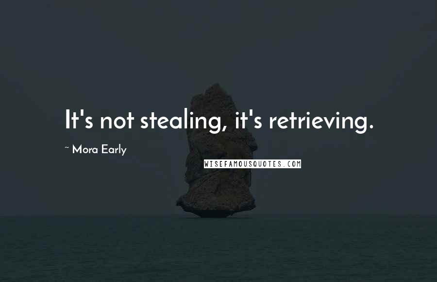 Mora Early Quotes: It's not stealing, it's retrieving.
