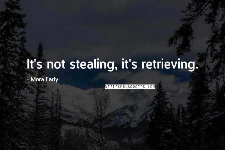 Mora Early Quotes: It's not stealing, it's retrieving.