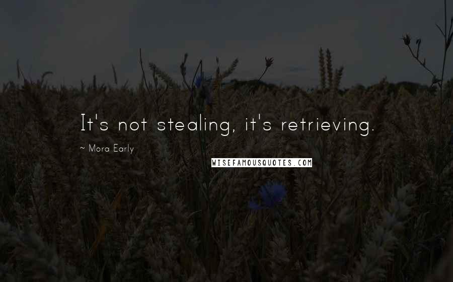 Mora Early Quotes: It's not stealing, it's retrieving.