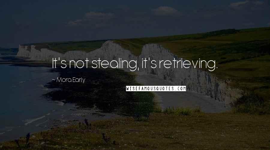 Mora Early Quotes: It's not stealing, it's retrieving.