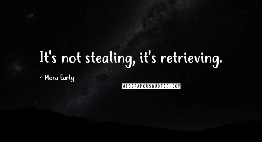 Mora Early Quotes: It's not stealing, it's retrieving.