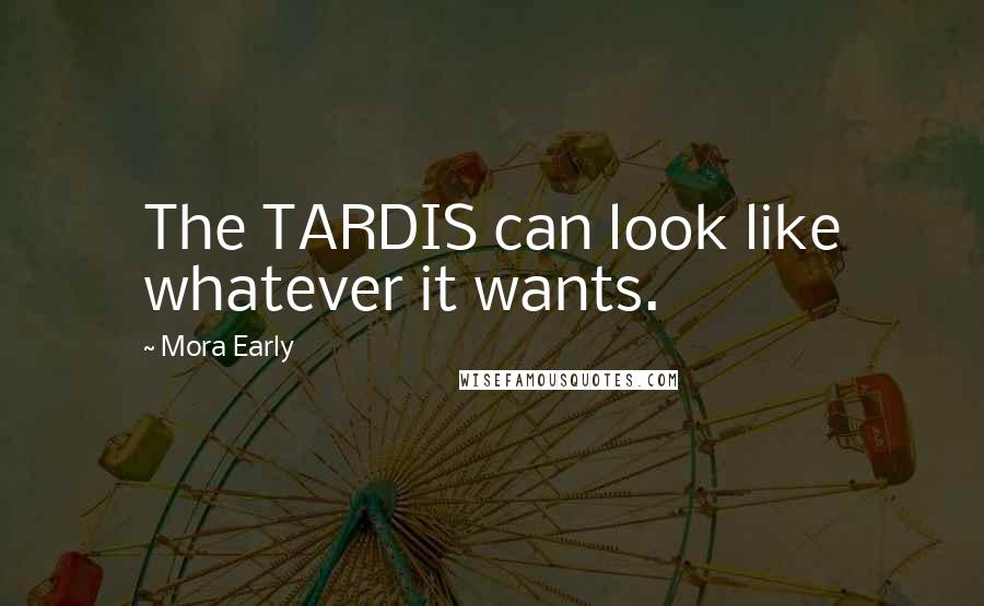 Mora Early Quotes: The TARDIS can look like whatever it wants.