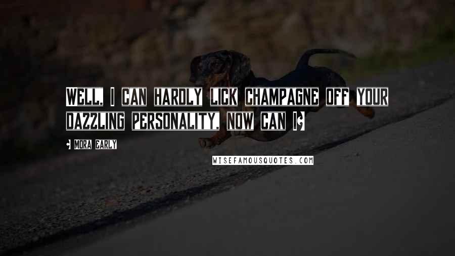 Mora Early Quotes: Well, I can hardly lick champagne off your dazzling personality, now can I?