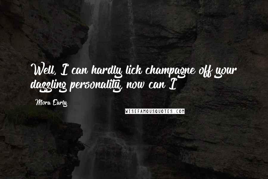 Mora Early Quotes: Well, I can hardly lick champagne off your dazzling personality, now can I?