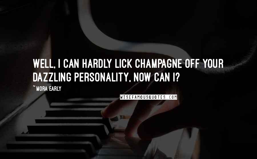 Mora Early Quotes: Well, I can hardly lick champagne off your dazzling personality, now can I?