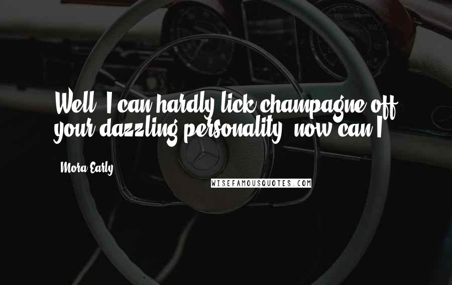 Mora Early Quotes: Well, I can hardly lick champagne off your dazzling personality, now can I?