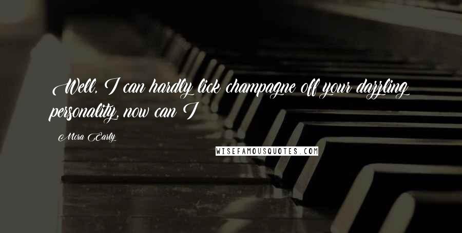 Mora Early Quotes: Well, I can hardly lick champagne off your dazzling personality, now can I?