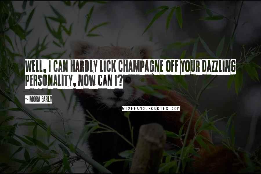 Mora Early Quotes: Well, I can hardly lick champagne off your dazzling personality, now can I?