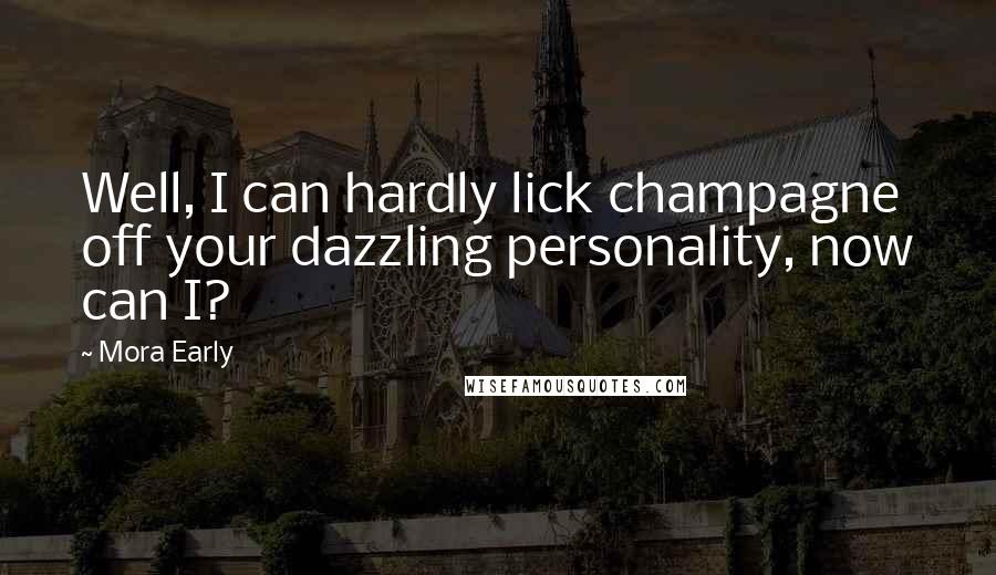 Mora Early Quotes: Well, I can hardly lick champagne off your dazzling personality, now can I?