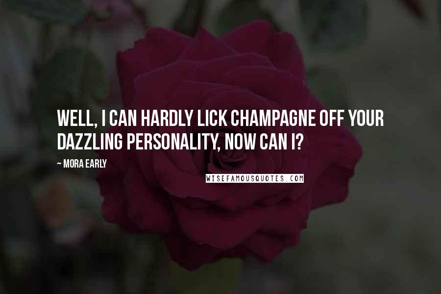 Mora Early Quotes: Well, I can hardly lick champagne off your dazzling personality, now can I?
