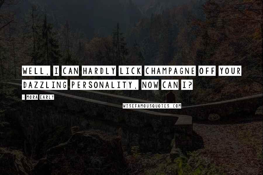 Mora Early Quotes: Well, I can hardly lick champagne off your dazzling personality, now can I?