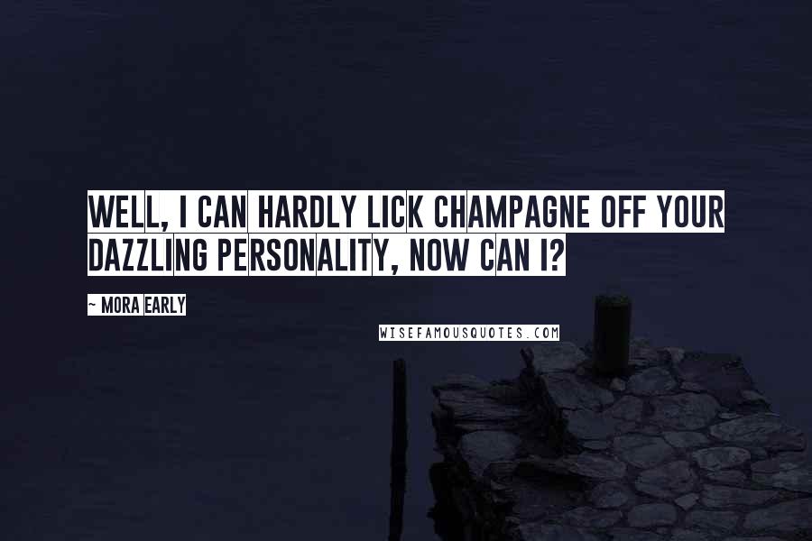 Mora Early Quotes: Well, I can hardly lick champagne off your dazzling personality, now can I?