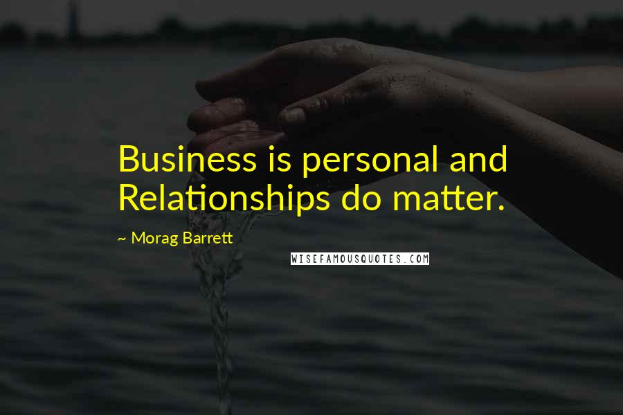 Morag Barrett Quotes: Business is personal and Relationships do matter.