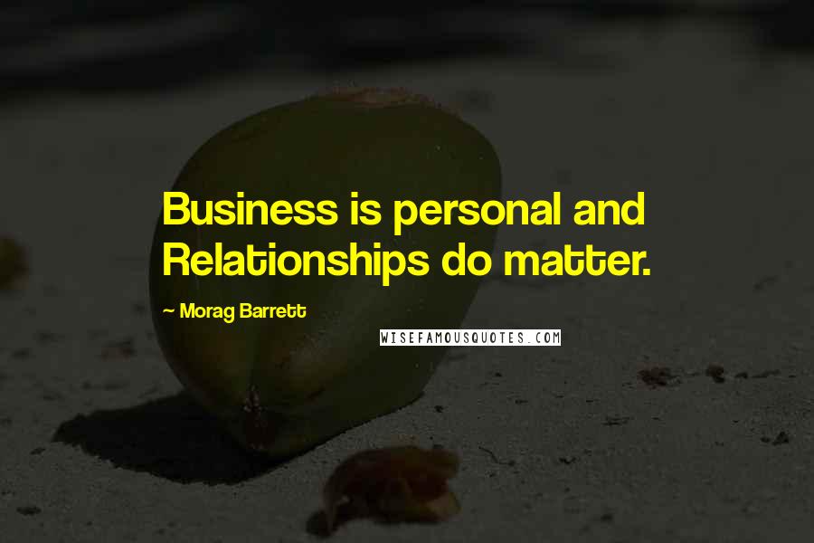 Morag Barrett Quotes: Business is personal and Relationships do matter.