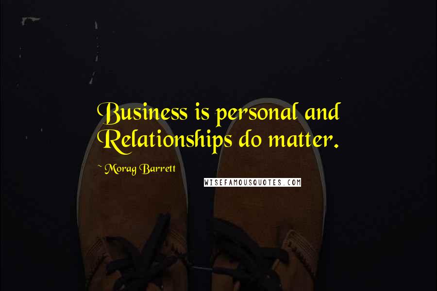 Morag Barrett Quotes: Business is personal and Relationships do matter.
